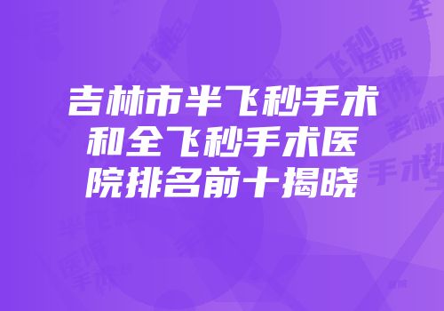 吉林市半飞秒手术和全飞秒手术医院排名前十揭晓