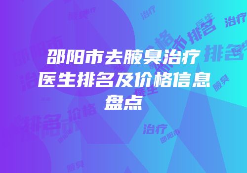 邵阳市去腋臭治疗医生排名及价格信息盘点
