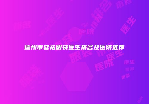 德州市容祛眼袋医生排名及医院推荐