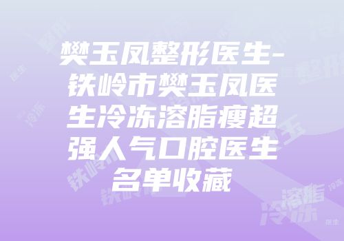樊玉凤整形医生-铁岭市樊玉凤医生冷冻溶脂瘦超强人气口腔医生名单收藏