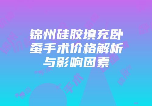 锦州硅胶填充卧蚕手术价格解析与影响因素
