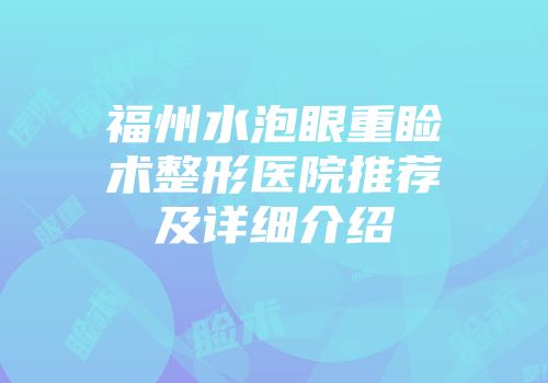 福州水泡眼重睑术整形医院推荐及详细介绍