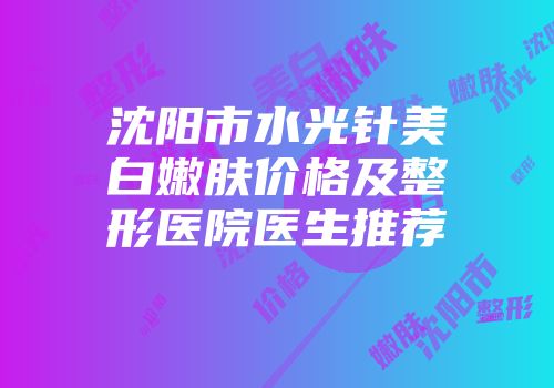 沈阳市水光针美白嫩肤价格及整形医院医生推荐