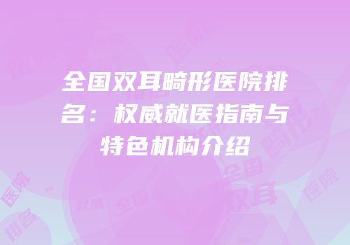 全国双耳畸形医院排名：权威就医指南与特色机构介绍