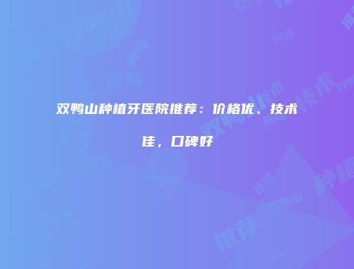 双鸭山种植牙医院推荐：价格优、技术佳，口碑好