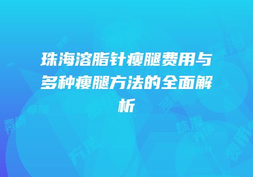 珠海溶脂针瘦腿费用与多种瘦腿方法的全面解析