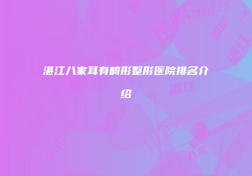 湛江八家耳有畸形整形医院排名介绍
