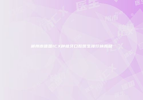 郴州市德国ICX种植牙口腔医生排行榜揭晓