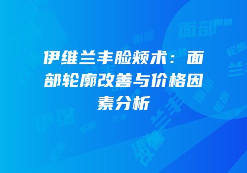 伊维兰丰脸颊术：面部轮廓改善与价格因素分析