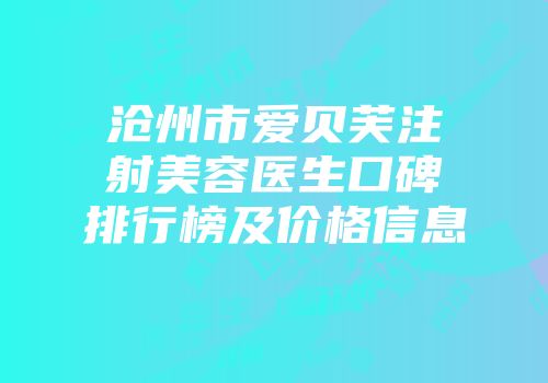 沧州市爱贝芙注射美容医生口碑排行榜及价格信息