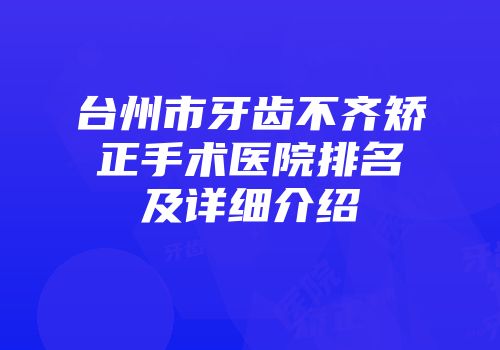 台州市牙齿不齐矫正手术医院排名及详细介绍