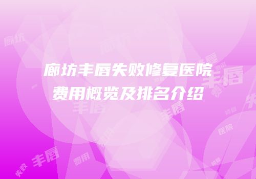 廊坊丰唇失败修复医院费用概览及排名介绍
