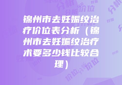 锦州市去妊娠纹治疗价位表分析（锦州市去妊娠纹治疗术要多少钱比较合理）