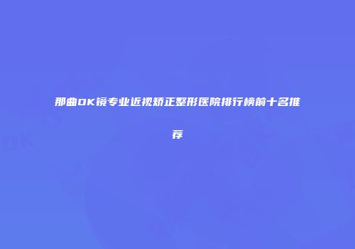 那曲OK镜专业近视矫正整形医院排行榜前十名推荐