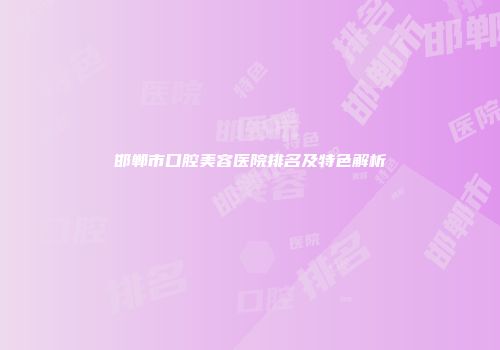 邯郸市口腔美容医院排名及特色解析
