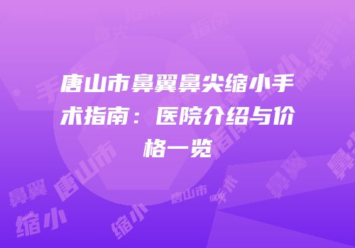 唐山市鼻翼鼻尖缩小手术指南：医院介绍与价格一览