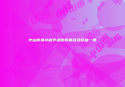 中山市鼻小柱手术医院排名及价格一览