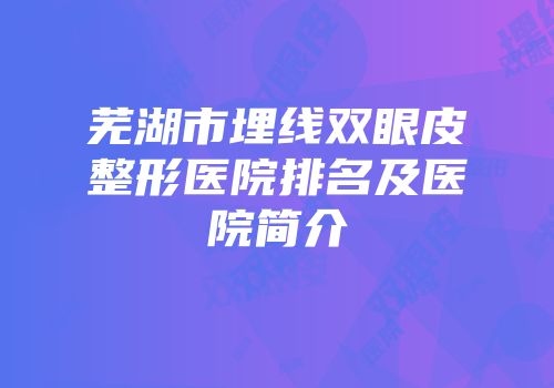 芜湖市埋线双眼皮整形医院排名及医院简介