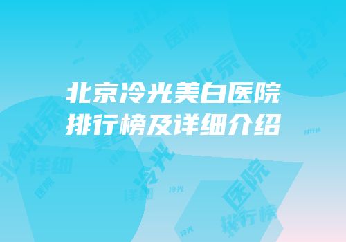 北京冷光美白医院排行榜及详细介绍