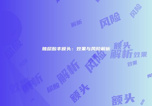 玻尿酸丰额头：效果与风险解析