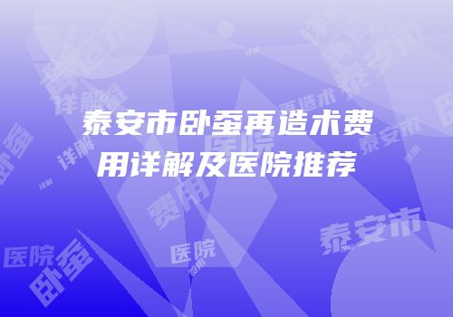 泰安市卧蚕再造术费用详解及医院推荐