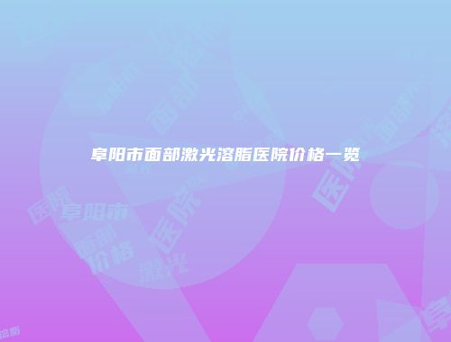 阜阳市面部激光溶脂医院价格一览
