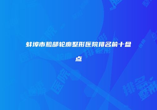 蚌埠市脸部轮廓整形医院排名前十盘点