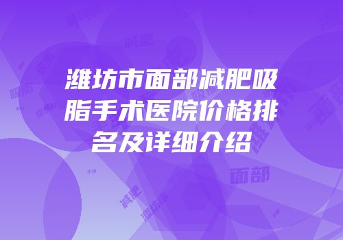 潍坊市面部减肥吸脂手术医院价格排名及详细介绍