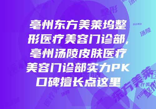 亳州东方美莱坞整形医疗美容门诊部,亳州汤陵皮肤医疗美容门诊部实力PK口碑擅长点这里