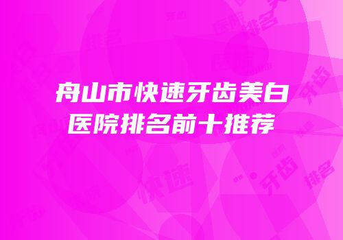 舟山市快速牙齿美白医院排名前十推荐