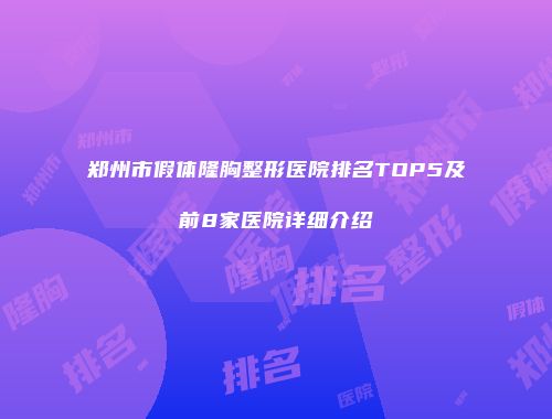 郑州市假体隆胸整形医院排名TOP5及前8家医院详细介绍
