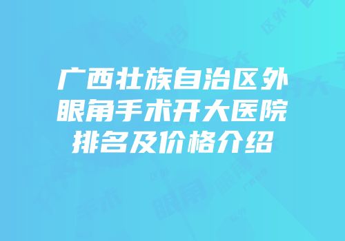 广西壮族自治区外眼角手术开大医院排名及价格介绍