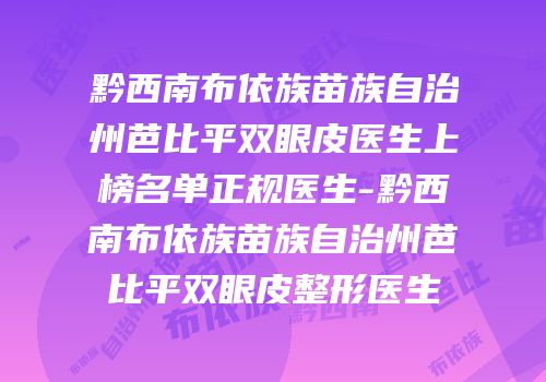 黔西南布依族苗族自治州芭比平双眼皮医生上榜名单正规医生-黔西南布依族苗族自治州芭比平双眼皮整形医生