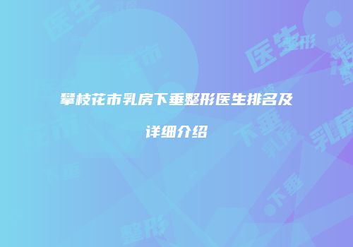 攀枝花市乳房下垂整形医生排名及详细介绍
