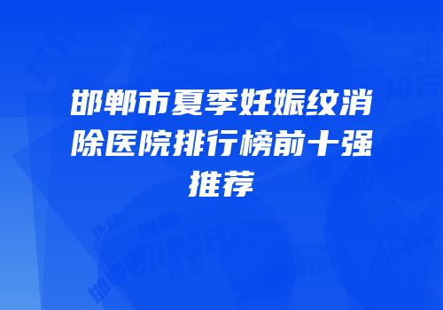 邯郸市夏季妊娠纹消除医院排行榜前十强推荐