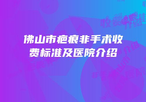 佛山市疤痕非手术收费标准及医院介绍