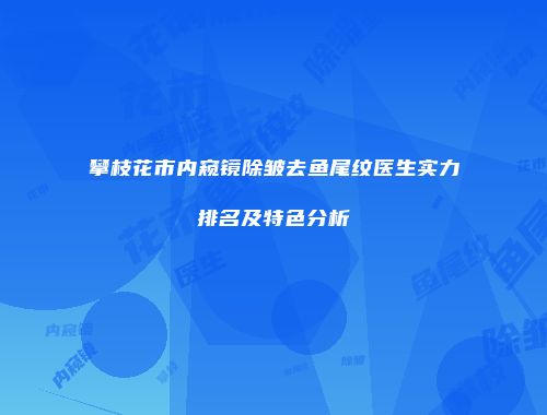 攀枝花市内窥镜除皱去鱼尾纹医生实力排名及特色分析