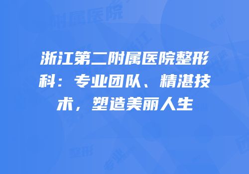 浙江第二附属医院整形科：专业团队、精湛技术，塑造美丽人生