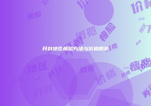 开封地区瘦脸方法与价格概览