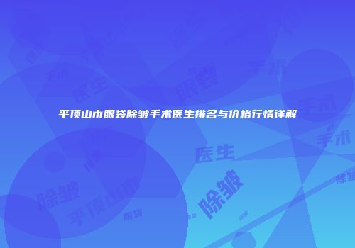 平顶山市眼袋除皱手术医生排名与价格行情详解