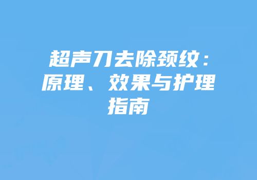 超声刀去除颈纹：原理、效果与护理指南