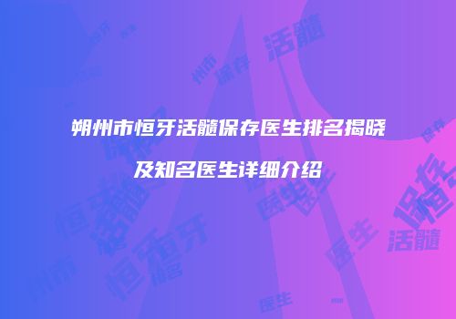 朔州市恒牙活髓保存医生排名揭晓及知名医生详细介绍
