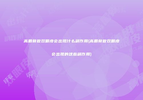 高眉骨做双眼皮会出现什么副作用(高眉骨做双眼皮会出现的这些副作用)