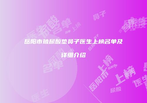 岳阳市玻尿酸垫鼻子医生上榜名单及详细介绍