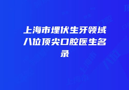 上海市埋伏生牙领域八位顶尖口腔医生名录