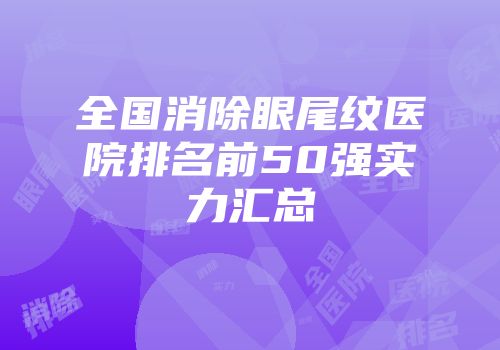 全国消除眼尾纹医院排名前50强实力汇总