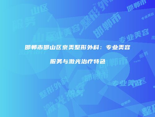 邯郸市邯山区京美整形外科：专业美容服务与激光治疗特色