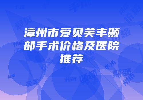 漳州市爱贝芙丰颞部手术价格及医院推荐