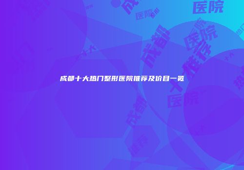 成都十大热门整形医院推荐及价目一览