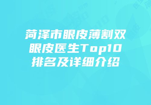 菏泽市眼皮薄割双眼皮医生Top10排名及详细介绍
